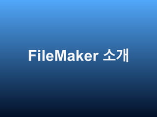 FileMaker 이력 및 현황 
• Apple 자회사 (100% 애플 지분) 
• FileMaker사 개발 (이전 Claris, Steve Jobs 명명) 
• 1985년 출시 (cf. MS-Access: 1992) ...