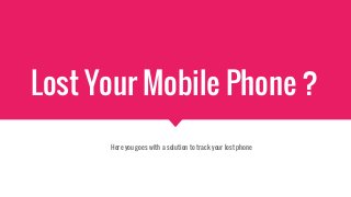 Lost Your Mobile Phone ?
Here you goes with a solution to track your lost phone
 