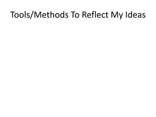 Tools/Methods To Reflect My Ideas
 