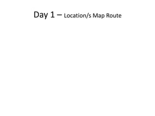 Day 1 – Location/s Map Route
 