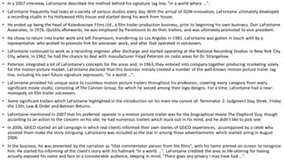 • In a 2007 interview, LaFontaine described the method behind his signature tag line, "in a world where ...":.
• LaFontaine frequently had tasks at a variety of various studios every day. With the arrival of ISDN innovation, LaFontaine ultimately developed
a recording studio in his Hollywood Hills house and started doing his work from house.
• He ended up being the head of Kaleidoscope Films Ltd., a film trailer production business, prior to beginning his own business, Don LaFontaine
Associates, in 1976. Quickly afterwards, he was employed by Paramount to do their trailers, and was ultimately promoted to vice president.
• He chose to return into trailer work and left Paramount, transferring to Los Angeles in 1981. LaFontaine was gotten in touch with by a
representative who wished to promote him for voiceover work, and after that operated in voiceovers.
• LaFontaine continued to work as a recording engineer after discharge and started operating at the National Recording Studios in New York City
City, where, in 1962, he had the chance to deal with manufacturer Floyd Peterson on radio areas for Dr. Strangelove.
• Peterson integrated a lot of LaFontaine's concepts for the areas and, in 1963, they entered into company together producing marketing solely
for the motion picture market. LaFontaine declared that this business initially created a number of the well-known motion picture trailer tag
line, including his own future signature expression, "in a world ...".
• LaFontaine provided his unique voice to countless motion picture trailers throughout his profession, covering every category from every
significant movie studio, consisting of The Cannon Group, for which he voiced among their logo designs. For a time, LaFontaine had a near-
monopoly on film trailer voiceovers.
• Some significant trailers which LaFontaine highlighted in the introduction on his main site consist of: Terminator 2: Judgment Day, Shrek, Friday
the 13th, Law & Order and Batman Returns.
• LaFontaine mentioned in 2007 that his preferred operate in a motion picture trailer was for the biographical movie The Elephant Guy, though
according to an action to the concern on his site, he had numerous trailers which stuck out in his mind, and he didn't like to pick one.
• In 2006, GEICO started an ad campaign in which real clients informed their own stories of GEICO experiences, accompanied by a celeb who
assisted them make the story intriguing. LaFontaine was included as the star in among these advertisements which started airing in August
2006.
• In the business, he was presented by the narration as "that commentator person from the films", with his name printed on-screen to recognize
him. He started his informing of the client's story with his hallmark "In a world ...". LaFontaine credited the area as life-altering for having
actually exposed his name and face to a considerable audience, keeping in mind, "There goes any privacy I may have had ...".
 