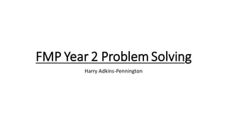 FMP Year 2 Problem Solving
Harry Adkins-Pennington
 