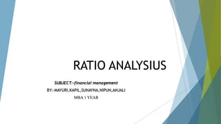 RATIO ANALYSIUS
SUBJECT:-financial management
BY:-MAYURI,KAPIL,SUNAYNA,NIPUN,ANJALI
MBA 1 YEAR
 