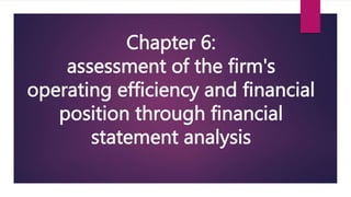 Chapter 6:
assessment of the firm's
operating efficiency and financial
position through financial
statement analysis
 