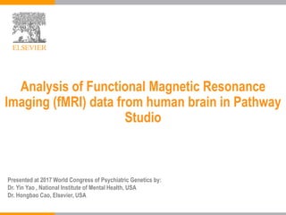 Presented at 2017 World Congress of Psychiatric Genetics by:
Dr. Yin Yao , National Institute of Mental Health, USA
Dr. Hongbao Cao, Elsevier, USA
Analysis of Functional Magnetic Resonance
Imaging (fMRI) data from human brain in Pathway
Studio
 