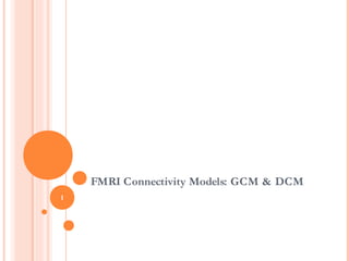 FMRI Connectivity Models: GCM & DCM
1
 