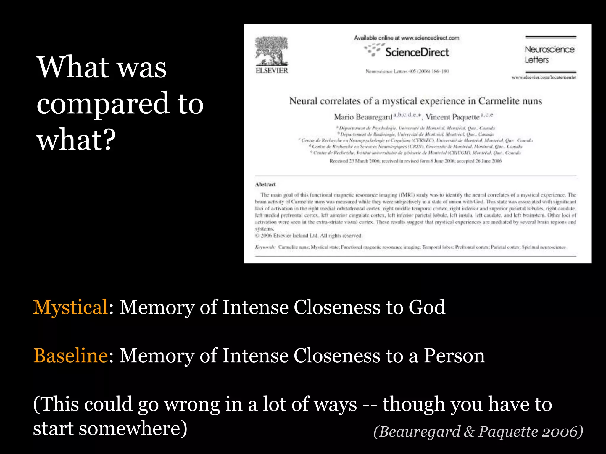 What was
compared to
what?




Mystical: Memory of Intense Closeness to God

Baseline: Memory of Intense Closeness to a Person

(This could go wrong in a lot of ways -- though you have to
start somewhere)                       (Beauregard & Paquette 2006)
 