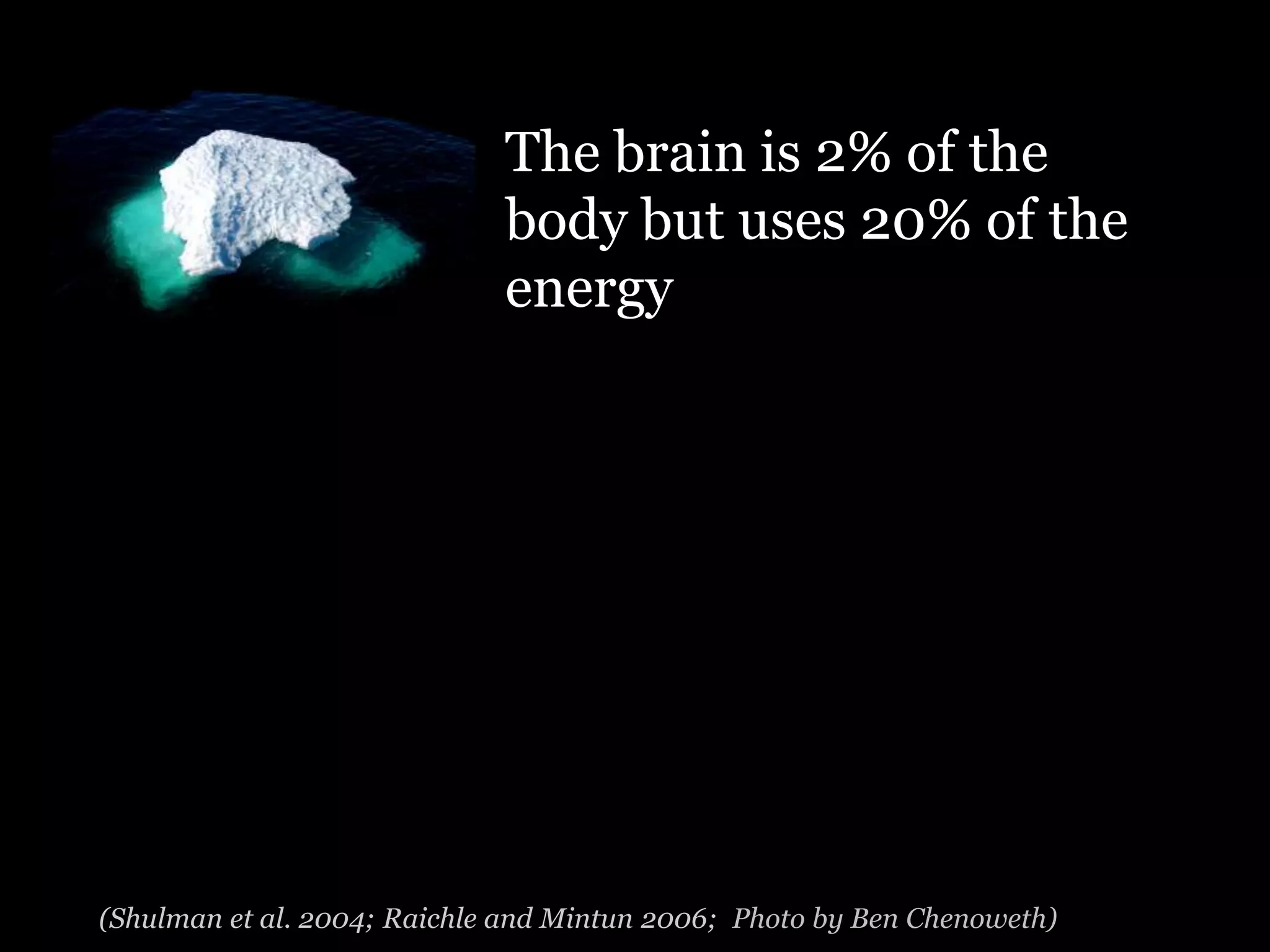 The brain is 2% of the
                             body but uses 20% of the
                             energy




(Shulman et al. 2004; Raichle and Mintun 2006; Photo by Ben Chenoweth)
 