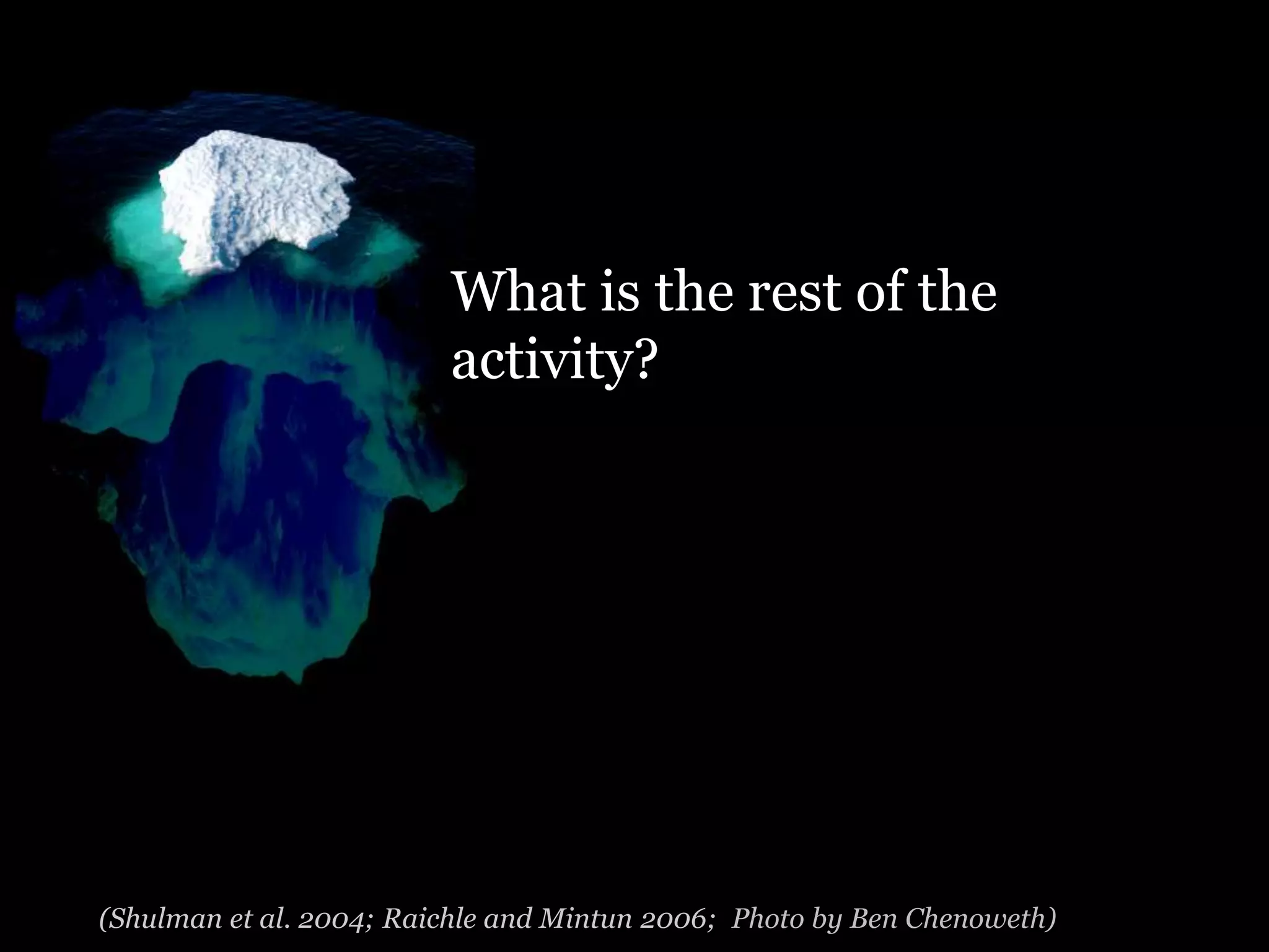 What is the rest of the
                         activity?




(Shulman et al. 2004; Raichle and Mintun 2006; Photo by Ben Chenoweth)
 