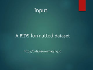 Input
A BIDS formatted dataset
http://bids.neuroimaging.io
 