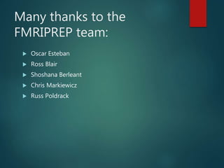 Many thanks to the
FMRIPREP team:
 Oscar Esteban
 Ross Blair
 Shoshana Berleant
 Chris Markiewicz
 Russ Poldrack
 