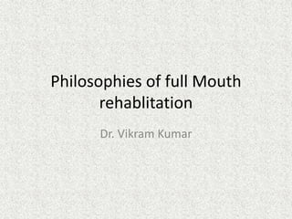 Philosophies of full Mouth
rehablitation
Dr. Vikram Kumar
 