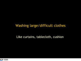 Washing large/difficult clothes Like curtains, tablecloth, cushion  