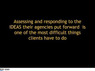 Assessing and responding to the IDEAS their agencies put forward  is one of the most difficult things clients have to do 