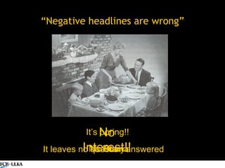 “Negative headlines are wrong” It’s boring!!  It leaves no question answered  No Story  No Drama No Interest!! 