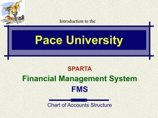 Pace University SPARTA Financial Management System FMS Chart of Accounts Structure Introduction to the 