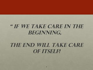 “  If We Take Care In The Beginning,  the End Will Take Care Of Itself! 