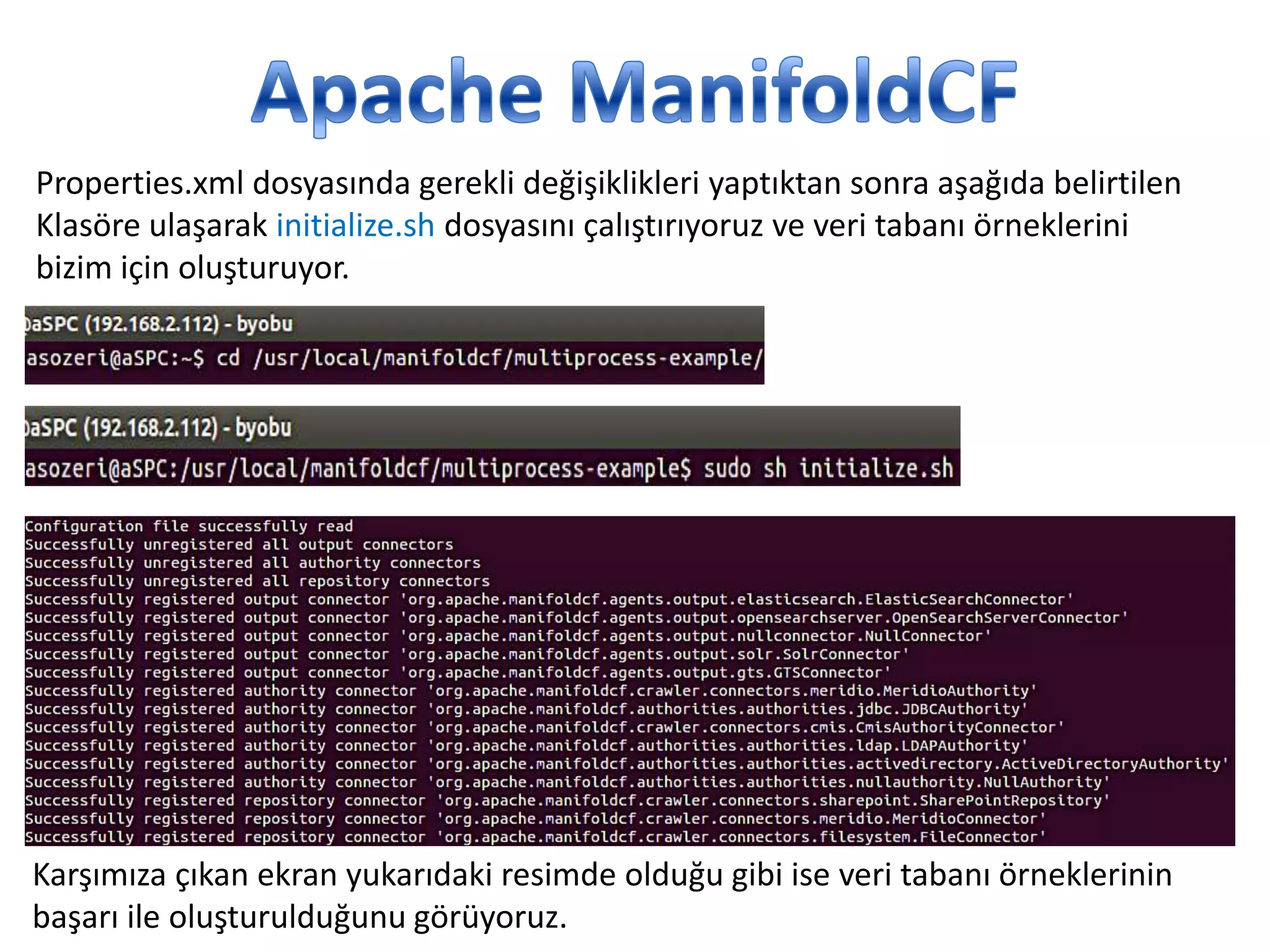 Properties.xml dosyasında gerekli değişiklikleri yaptıktan sonra aşağıda belirtilen
Klasöre ulaşarak initialize.sh dosyasını çalıştırıyoruz ve veri tabanı örneklerini
bizim için oluşturuyor.

Karşımıza çıkan ekran yukarıdaki resimde olduğu gibi ise veri tabanı örneklerinin
başarı ile oluşturulduğunu görüyoruz.

 
