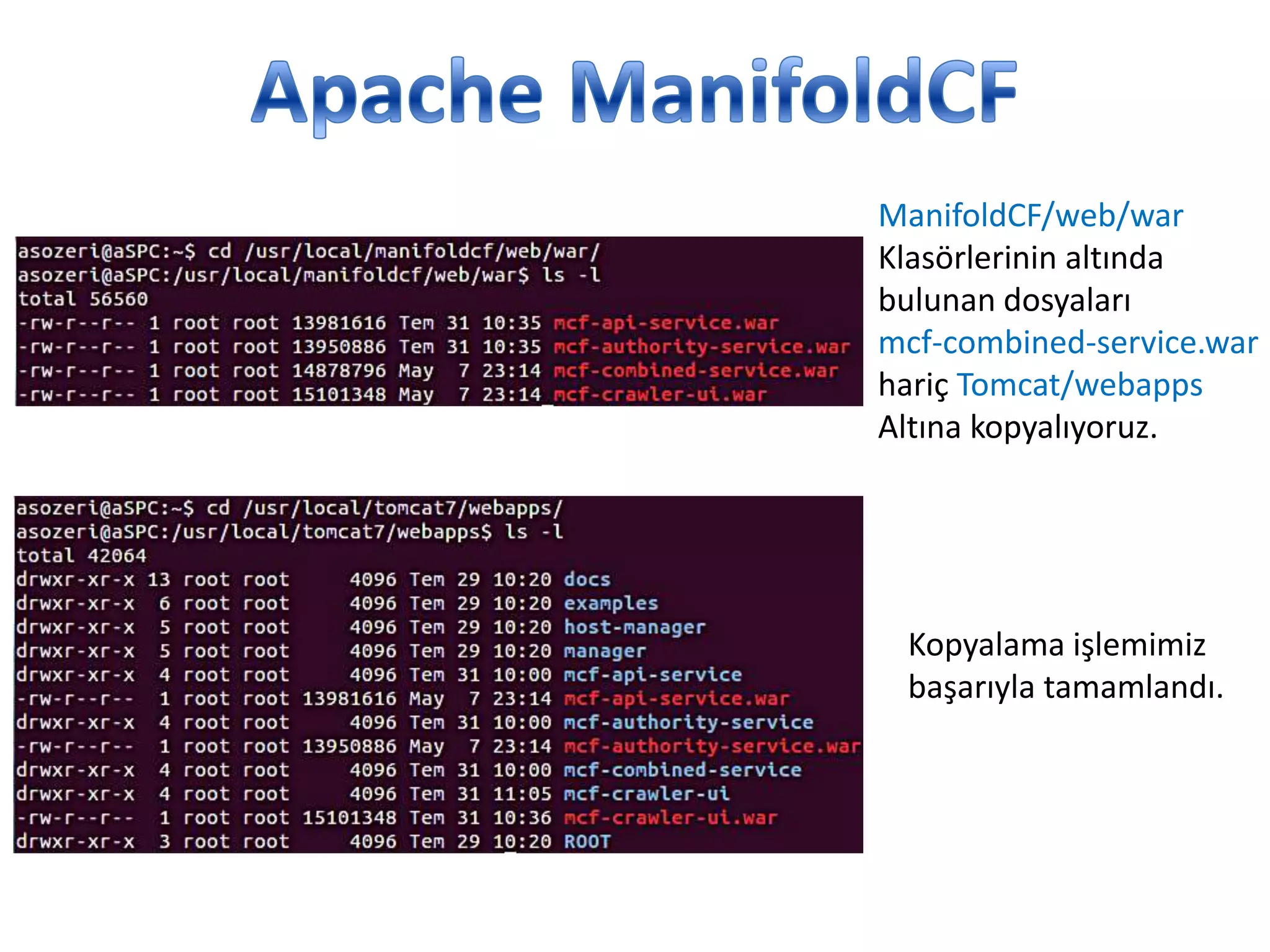 ManifoldCF/web/war
Klasörlerinin altında
bulunan dosyaları
mcf-combined-service.war
hariç Tomcat/webapps
Altına kopyalıyoruz.

Kopyalama işlemimiz
başarıyla tamamlandı.

 