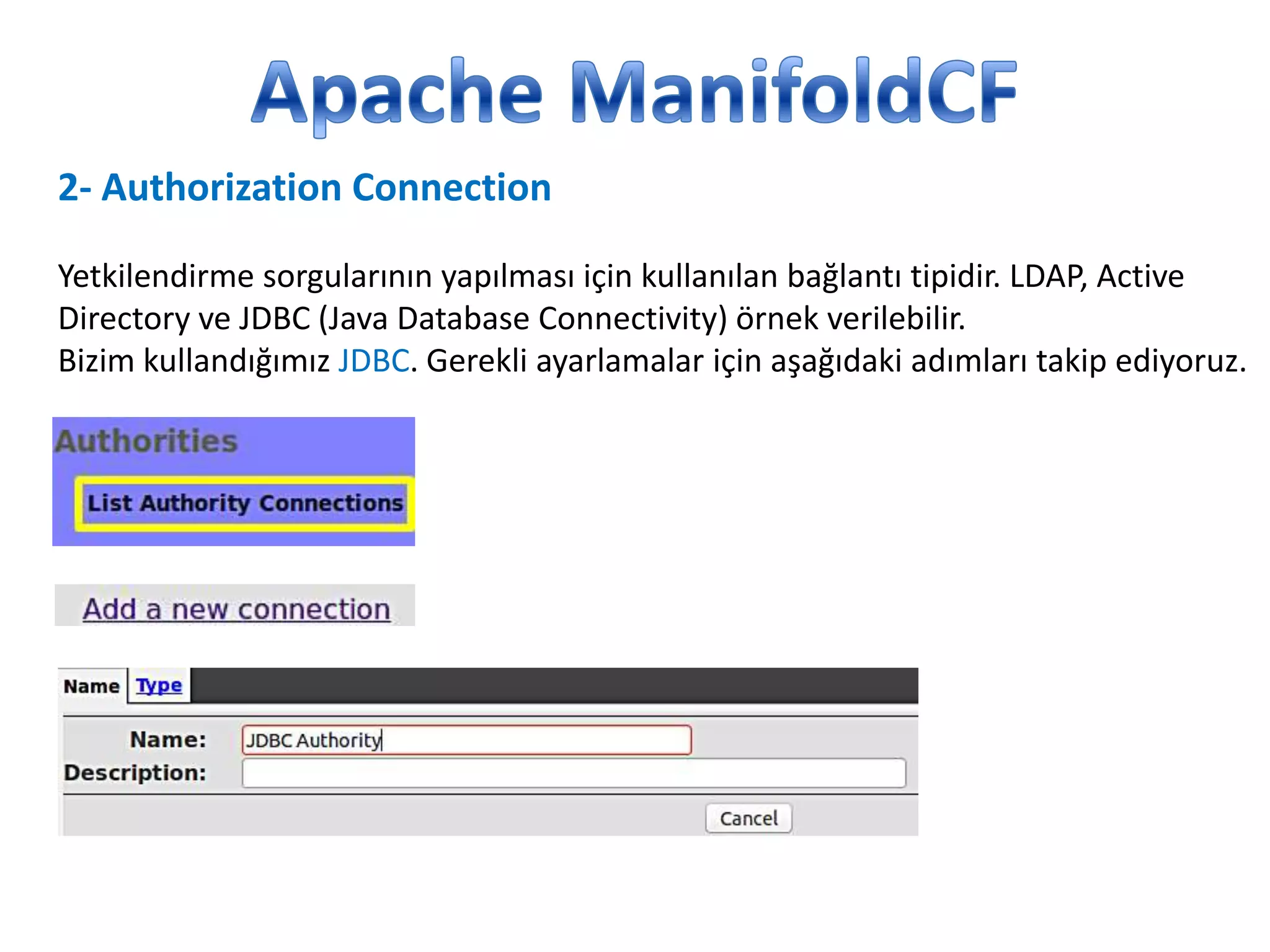2- Authorization Connection
Yetkilendirme sorgularının yapılması için kullanılan bağlantı tipidir. LDAP, Active
Directory ve JDBC (Java Database Connectivity) örnek verilebilir.
Bizim kullandığımız JDBC. Gerekli ayarlamalar için aşağıdaki adımları takip ediyoruz.

 