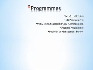 •MBA (Full Time)
•MBA(Executive)
•MBA(Executive)Health Care Administration
•Doctoral Programmes
•Bachelor of Management Studies
 