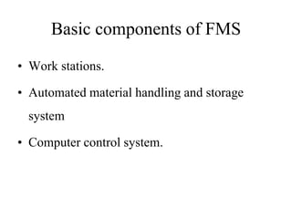 Basic components of FMS
• Work stations.
• Automated material handling and storage
system
• Computer control system.
 