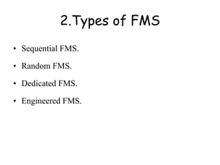 2.Types of FMS
• Sequential FMS.
• Random FMS.
• Dedicated FMS.
• Engineered FMS.
 