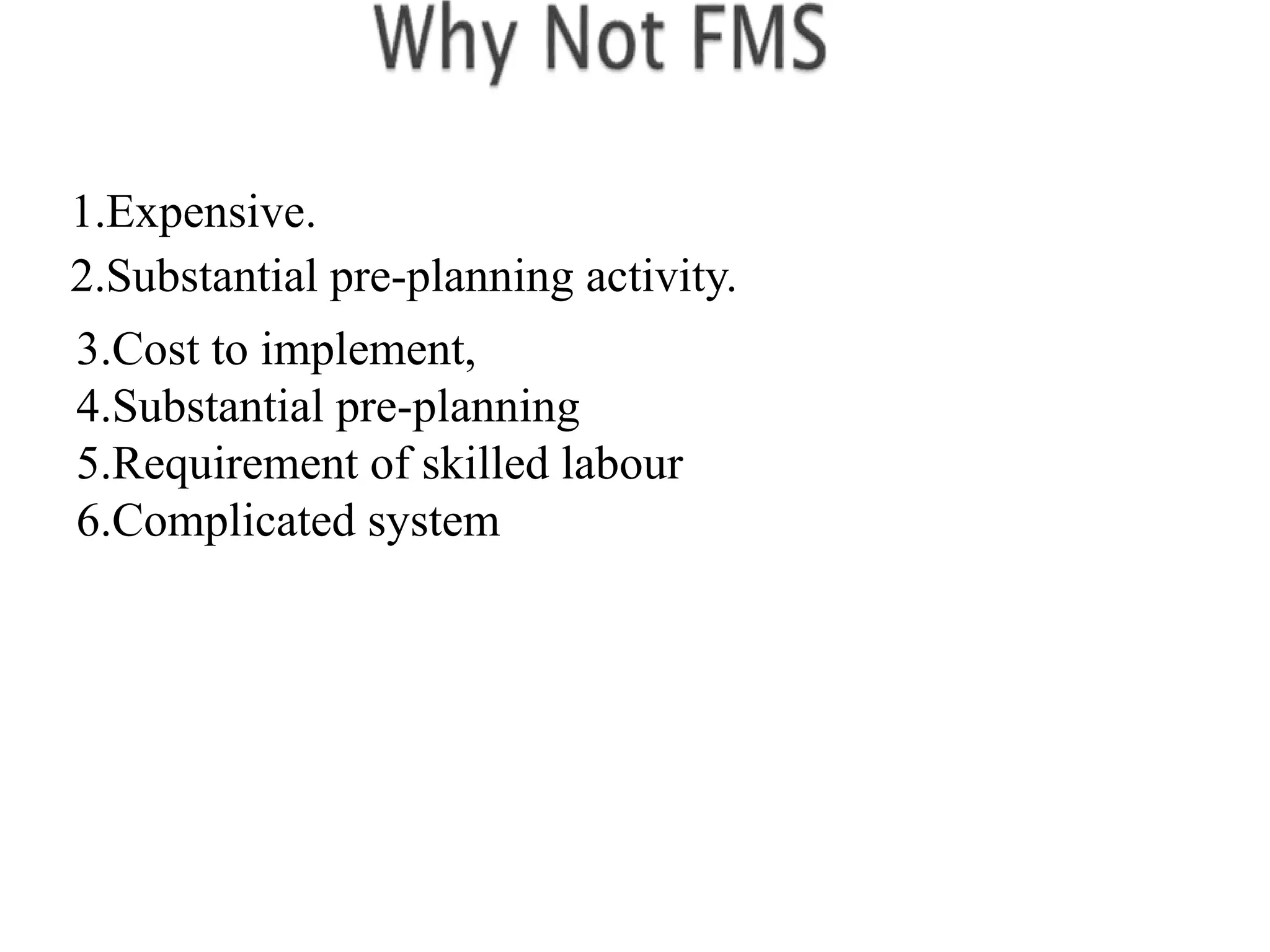 1.Expensive.
2.Substantial pre-planning activity.
3.Cost to implement,
4.Substantial pre-planning
5.Requirement of skilled labour
6.Complicated system
 