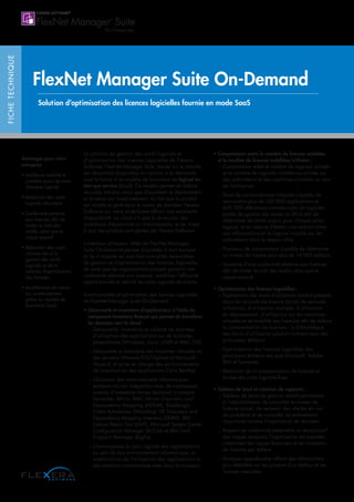 FICHETECHNIQUE
FlexNet Manager Suite On-Demand
Solution d’optimisation des licences logicielles fournie en mode SaaS
La solution de gestion des actifs logiciels et
d’optimisation des licences logicielles de Flexera
Software, FlexNet Manager Suite, leader sur le marché,
est désormais disponible en version à la demande
sous la forme d’un modèle de fourniture de logiciel en
tant que service (SaaS). Ce modèle permet de réduire
les coûts initiaux, ainsi que d’accélérer le déploiement
et le retour sur investissement, du fait que le produit
est installé et géré dans le centre de données Flexera
Software sur notre plate-forme offrant une excellente
disponibilité. Le client n’a pas à se soucier des
problèmes d’évolutivité ou d’architecture, et les mises
à jour des produits sont gérées par Flexera Software.
L’interface utilisateur Web de FlexNet Manager
Suite On-Demand permet d’accéder à tout moment
et de n’importe où aux fonctionnalités essentielles
de gestion et d’optimisation des licences logicielles
de sorte que les organisations puissent garantir une
conformité pérenne aux licences, améliorer l’efficacité
opérationnelle et réduire les coûts logiciels récurrents.
Fonctionnalités d’optimisation des licences logicielles
de FlexNet Manager Suite On-Demand :
• Découverte et inventaire d’applications à l’aide du
composant Inventory Beacon qui permet de transférer
les données vers le cloud :
– Découverte, inventaire et collecte de données
d’utilisation des applications sur de multiples
plates-formes (Windows, Linux, UNIX et MAC OS)
– Découverte et inventaire des machines virtuelles sur
des serveurs VMware ESX/vSphere et Microsoft
Hyper-V, et prise en charge des environnements
de virtualisation des applications Citrix XenApp
– Utilisation des investissements informatiques
existants via son intégration avec de nombreuses
sources d’inventaire tierces standard, y compris
Symantec Altiris, BMC Atrium Discovery and
Dependency Mapping (ADDM), BladeLogic
Client Automation (Marimba), HP Discovery and
Dependency Mapping Inventory (DDMI), IBM
License Metric Tool (ILMT), Microsoft System Center
Configuration Manager (SCCM) et IBM Tivoli
Endpoint Manager (BigFix)
– Connaissance du parc logiciel des organisations
au sein de leur environnement informatique, et
amélioration de l’utilisation des applications et
des relations commerciales avec leurs fournisseurs
• Comparaison entre le nombre de licences achetées
et le nombre de licences installées/utilisées :
– Comparaison entre le nombre de logiciels achetés
et le nombre de logiciels installés ou utilisés sur
des ordinateurs et des machines virtuelles au sein
de l’entreprise
– Base de connaissances intégrée capable de
reconnaître plus de 120 000 applications et
600 000 références commerciales de logiciels
(unités de gestion des stocks ou SKU) afin de
déterminer les droits acquis pour chaque achat
logiciel, et en mesure d’établir une relation entre
ces informations et le logiciel installé sur les
ordinateurs dans le réseau cible
– Processus de comparaison capable de déterminer
un niveau de licence pour plus de 14 000 éditeurs
– Garantie d’une conformité pérenne aux licences
afin de limiter le coût des audits, ainsi que le
risque associé
• Optimisation des licences logicielles :
– Exploitation des droits d’utilisation produit présents
dans les accords de licence (droits de seconde
utilisation, d’utilisation multiple, d’utilisation
en déplacement, d’utilisation sur les machines
virtuelles et de mobilité des licences) afin de réduire
la consommation de licences ; la bibliothèque
des droits d’utilisation produit contient ceux des
principaux éditeurs
– Optimisation des licences logicielles des
principaux éditeurs tels que Microsoft, Adobe,
IBM et Symantec
– Réduction de la consommation de licences et
baisse des coûts logiciels fixes
• Tableau de bord et création de rapports :
– Tableau de bord de gestion intuitif permettant
à l’administrateur de connaître le niveau de
licence actuel, de recevoir des alertes en cas
de problème et de consulter les événements
importants comme l’importation de données
– Rapport de conformité présentant un récapitulatif
des risques auxquels l’organisation est exposée,
notamment les risques financiers et les violations
de licences par éditeur
– Analyses approfondies offrant des informations
plus détaillées sur les produits d’un éditeur et les
licences associées
Avantages pour votre
entreprise
• Meilleure visibilité et
contrôle accru de votre
domaine logiciel
• Réduction des coûts
logiciels récurrents
• Conformité pérenne
aux licences afin de
limiter le coût des
audits, ainsi que le
risque associé
• Réduction des coûts
initiaux liés à la
gestion des actifs
logiciels et de la
solution d’optimisation
des licences
• Accélération du retour
sur investissement
grâce au modèle de
fourniture SaaS
 