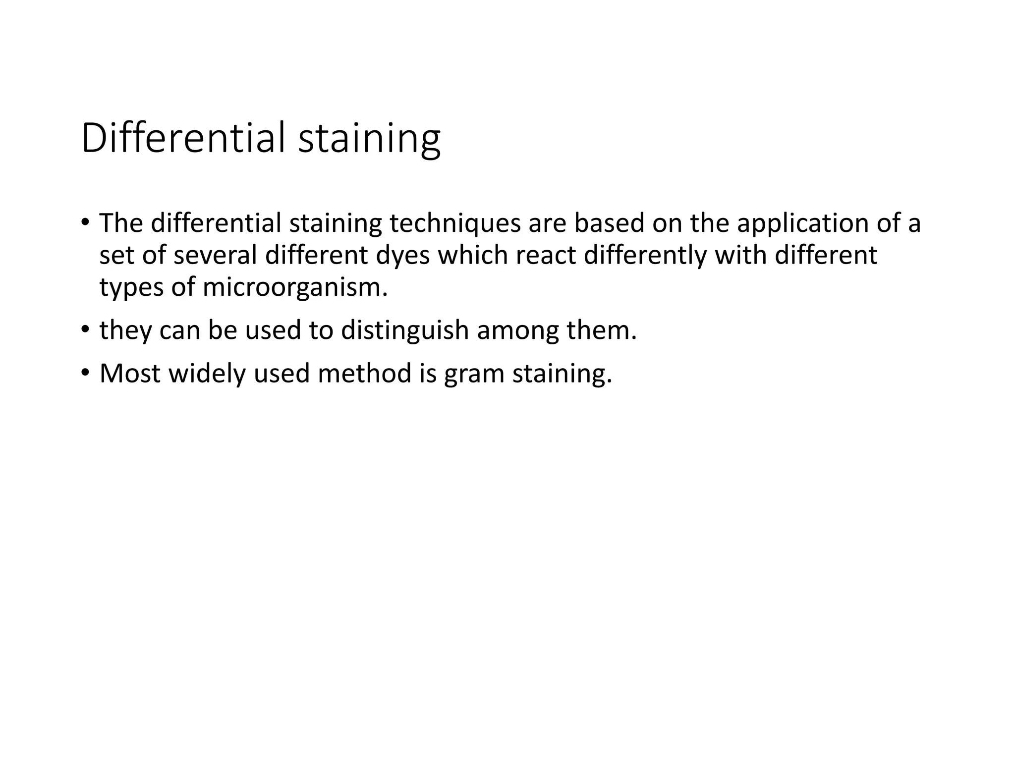 Differential staining
• The differential staining techniques are based on the application of a
set of several different dyes which react differently with different
types of microorganism.
• they can be used to distinguish among them.
• Most widely used method is gram staining.
 