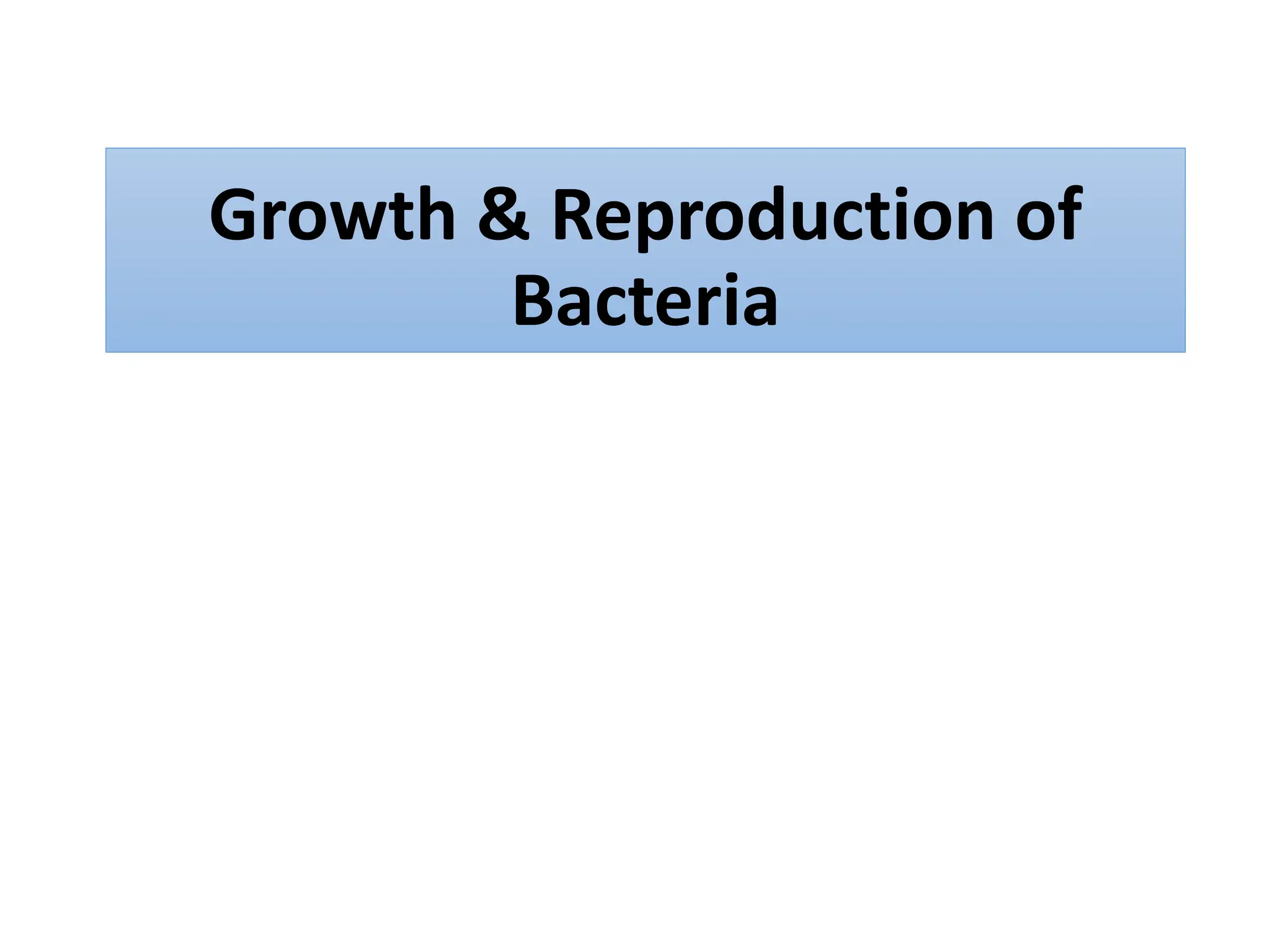 Growth & Reproduction of
Bacteria
 
