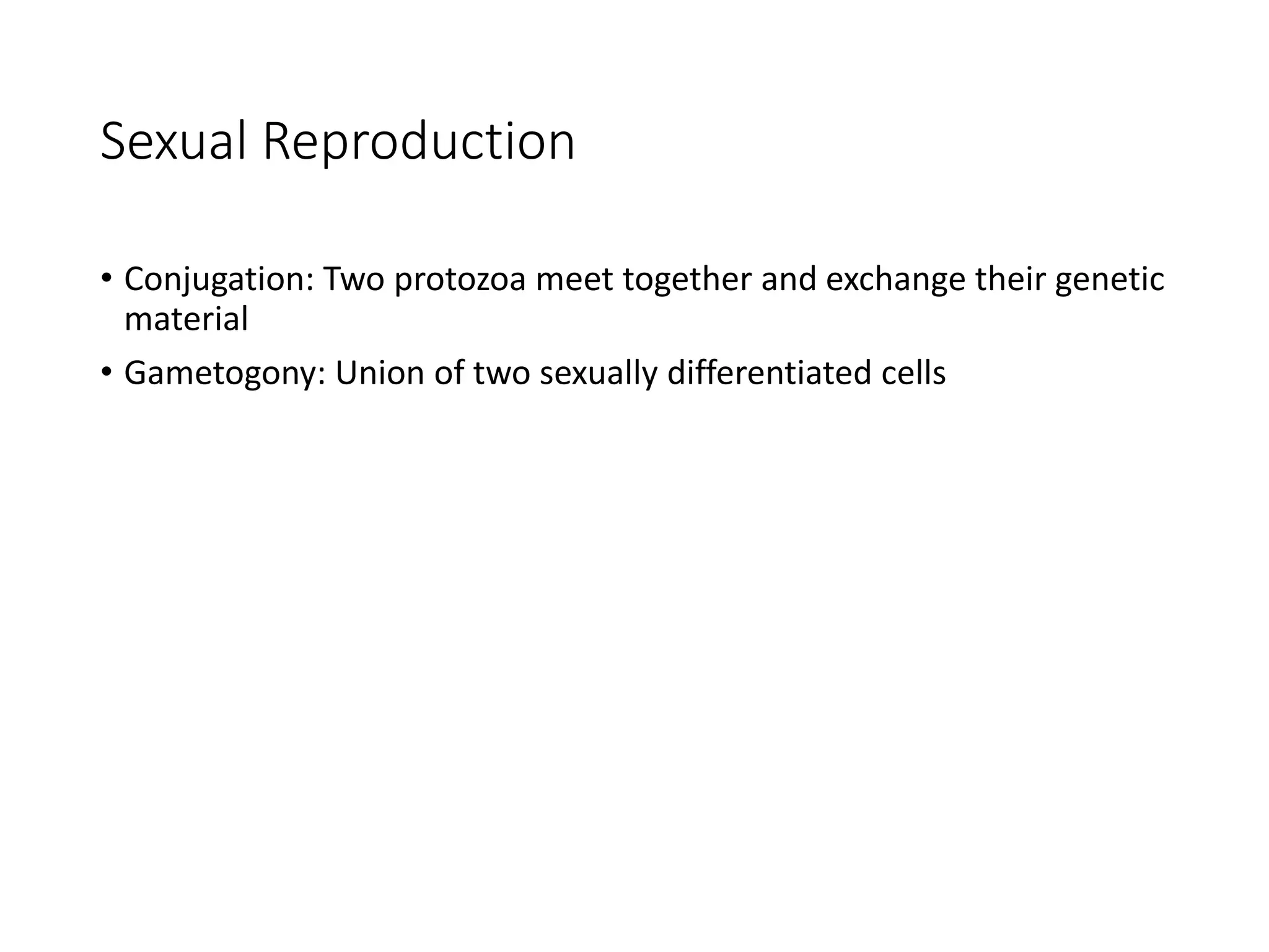 Sexual Reproduction
• Conjugation: Two protozoa meet together and exchange their genetic
material
• Gametogony: Union of two sexually differentiated cells
 