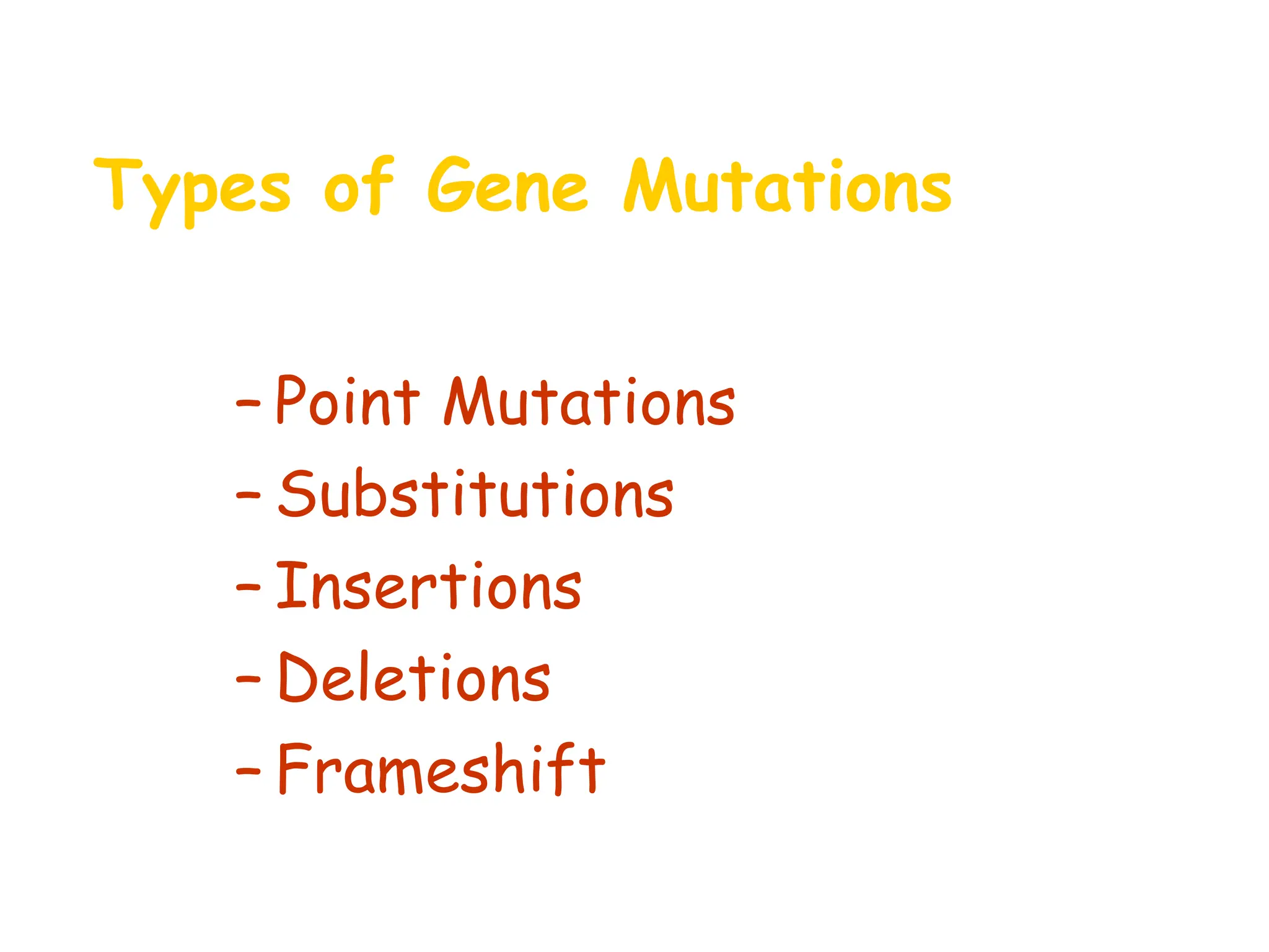Types of Gene Mutations
• Include:
– Point Mutations
– Substitutions
– Insertions
– Deletions
– Frameshift
 