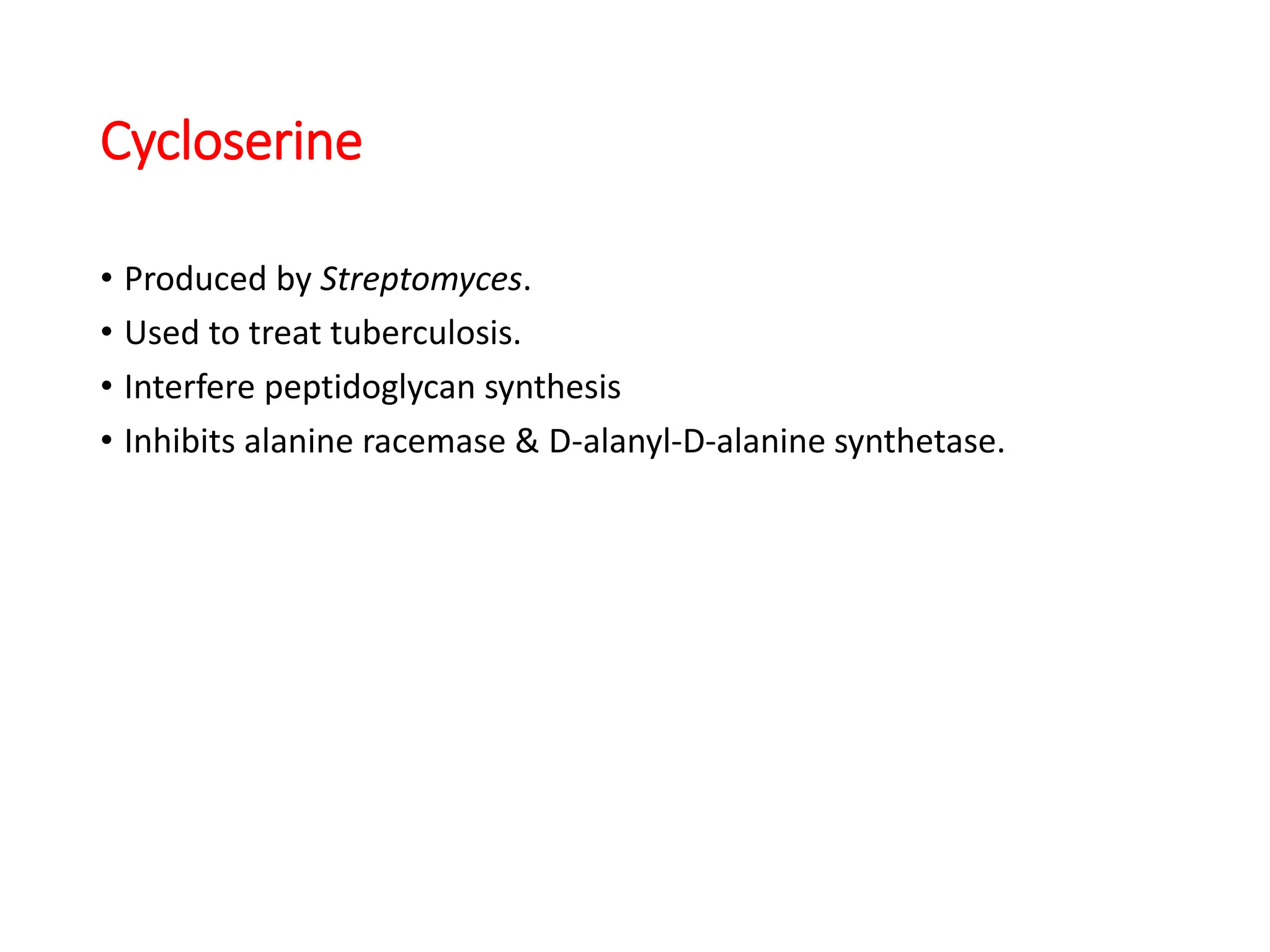 Cycloserine
• Produced by Streptomyces.
• Used to treat tuberculosis.
• Interfere peptidoglycan synthesis
• Inhibits alanine racemase & D-alanyl-D-alanine synthetase.
 