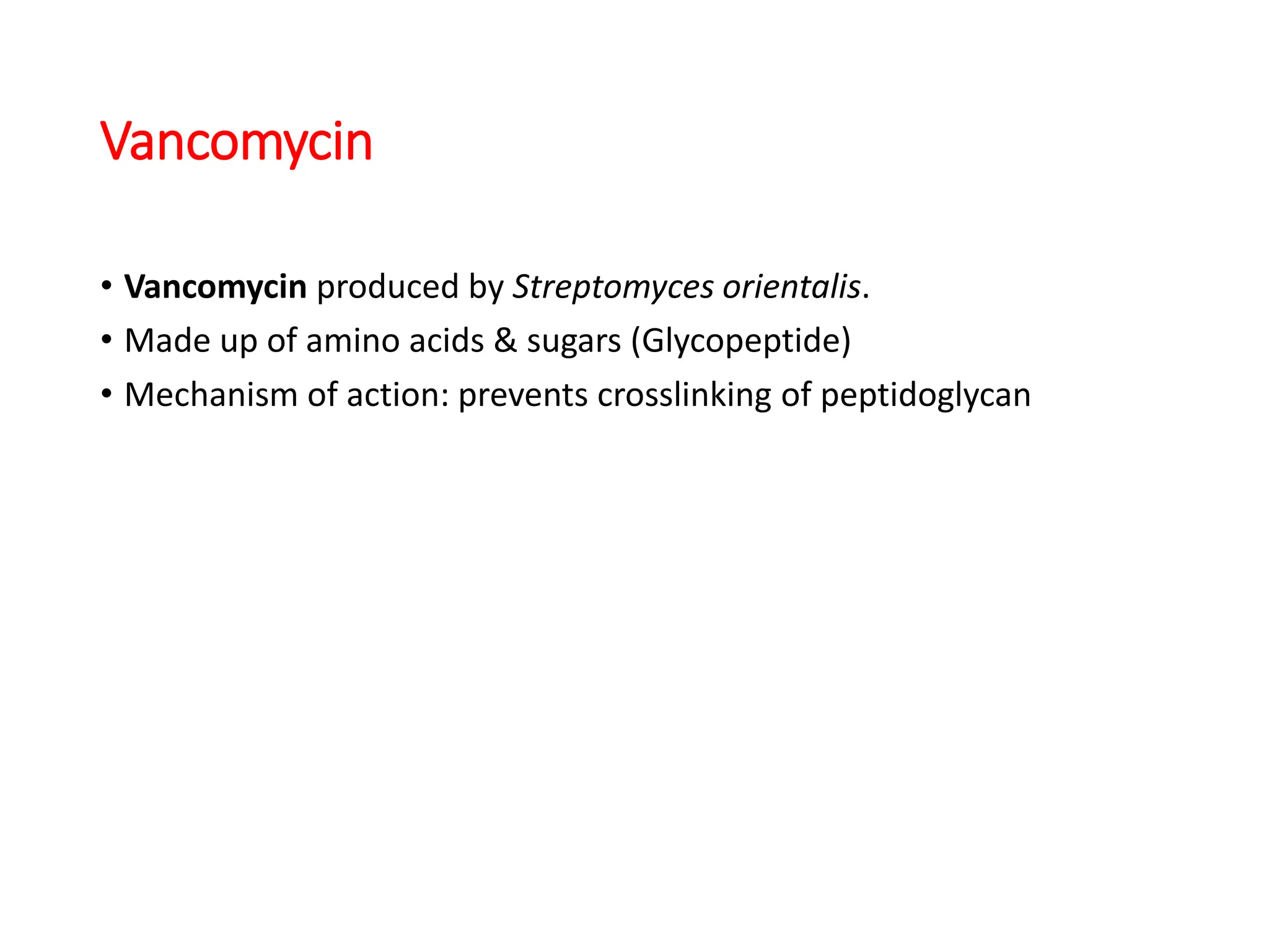 Vancomycin
• Vancomycin produced by Streptomyces orientalis.
• Made up of amino acids & sugars (Glycopeptide)
• Mechanism of action: prevents crosslinking of peptidoglycan
 