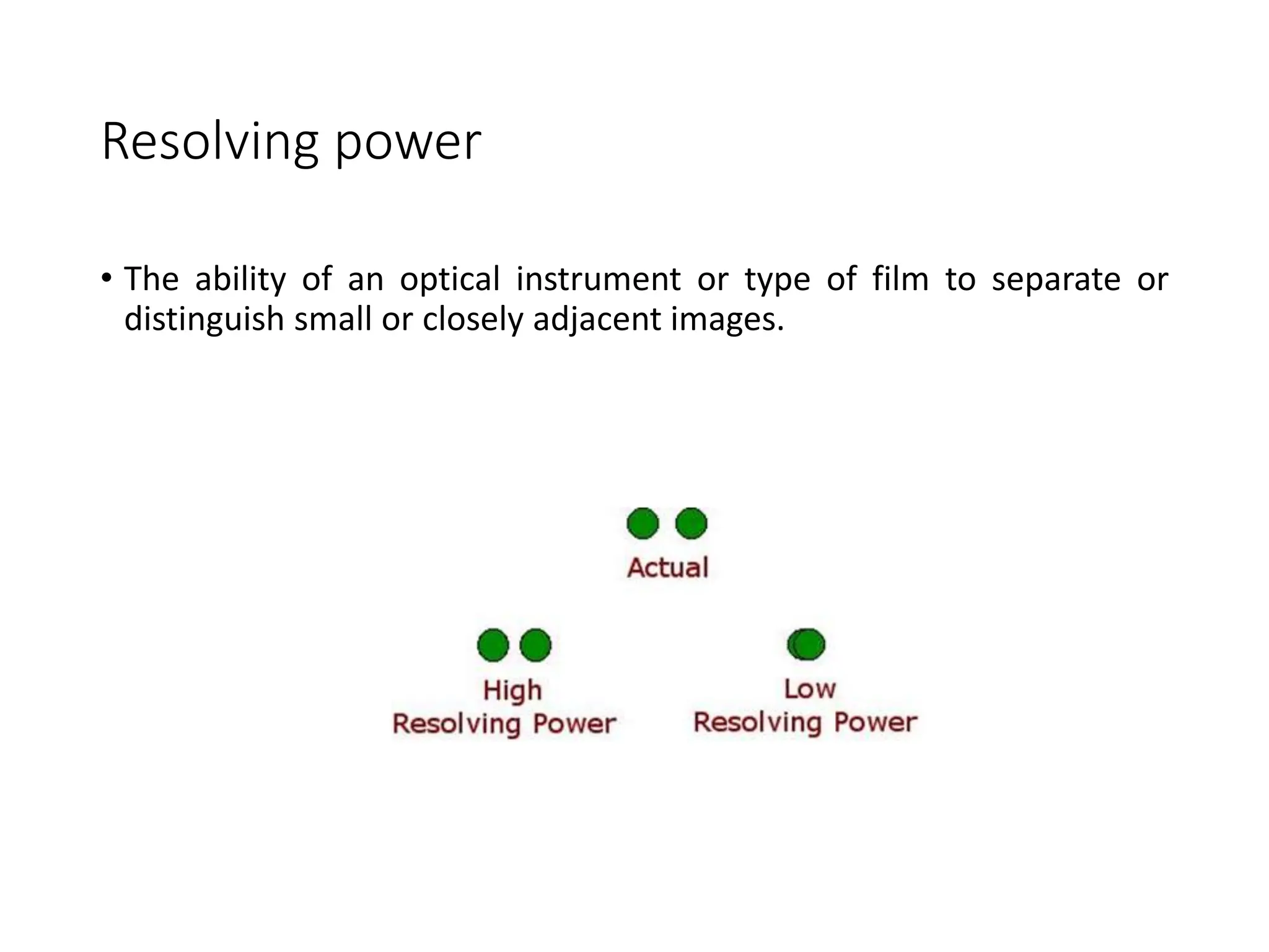 Resolving power
• The ability of an optical instrument or type of film to separate or
distinguish small or closely adjacent images.
 