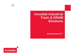 Innodisk Industrial
Flash & DRAM
Solutions
Absolute Service™
 