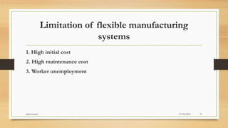Limitation of flexible manufacturing
systems
1. High initial cost
2. High maintenance cost
3. Worker unemployment
27/08/2015akhtar kamal 19
 
