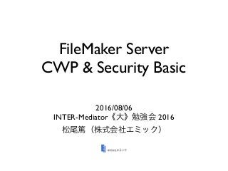 FileMaker Server
CWP & Security Basic
2016/08/06
INTER-Mediator 2016
 