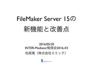 FileMaker Server 15
2016/05/30
INTER-Mediator 2016-#3
 