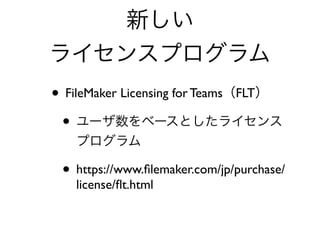 • FileMaker Licensing for Teams FLT
•
• https://www.ﬁlemaker.com/jp/purchase/
license/ﬂt.html
 