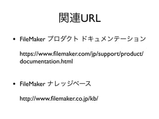 URL
• FileMaker
https://www.ﬁlemaker.com/jp/support/product/
documentation.html
• FileMaker
http://www.ﬁlemaker.co.jp/kb/
 