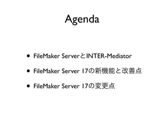 • FileMaker Server INTER-Mediator
• FileMaker Server 17
• FileMaker Server 17
Agenda
 