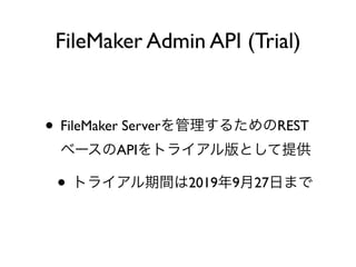 FileMaker Admin API (Trial)
• FileMaker Server REST
API
• 2019 9 27
 
