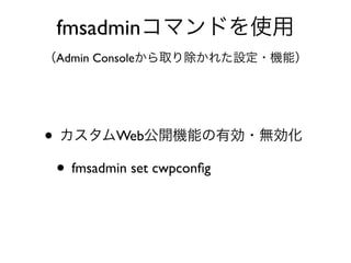 fmsadmin
Admin Console
• Web
• fmsadmin set cwpconﬁg
 