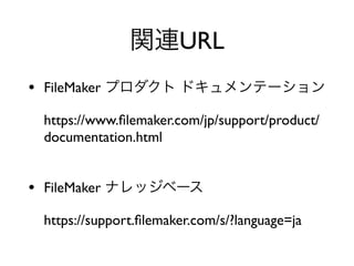 URL
• FileMaker
https://www.ﬁlemaker.com/jp/support/product/
documentation.html
• FileMaker
https://support.ﬁlemaker.com/s/?language=ja
 