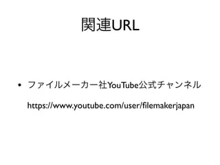 URL
• YouTube
https://www.youtube.com/user/ﬁlemakerjapan
 