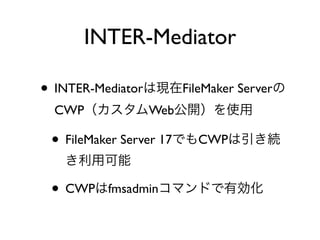 • INTER-Mediator FileMaker Server
CWP Web
• FileMaker Server 17 CWP
• CWP fmsadmin
INTER-Mediator
 
