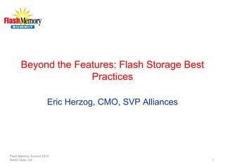 Beyond the Features: Flash Storage Best Practices 
Eric Herzog, CMO, SVP Alliances 
Flash Memory Summit 2014 
Santa Clara, CA 1 
 