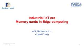 Industrial IoT era
Memory cards in Edge computing
ATP Electronics, Inc.
Crystal Chang
Flash Memory Summit 2018
Santa Clara, CA 1
 